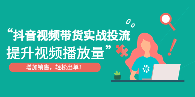 【副业项目4889期】抖音视频带货实战投流，提升视频播放量，增加销售轻松出单-青简副业网