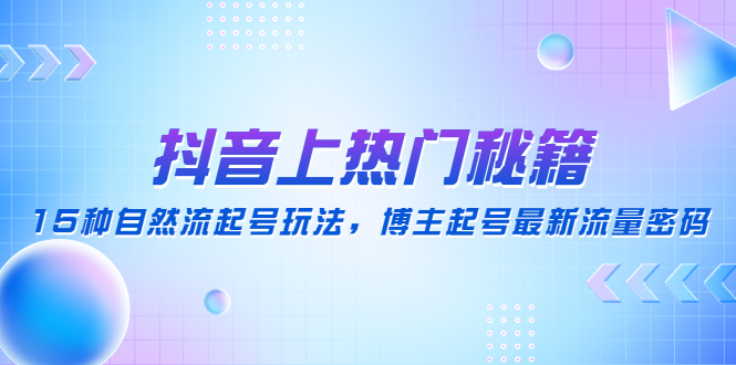 【副业项目4890期】抖音上热门秘籍：15种自然流起号玩法，博主起号最新流量密码-青简副业网