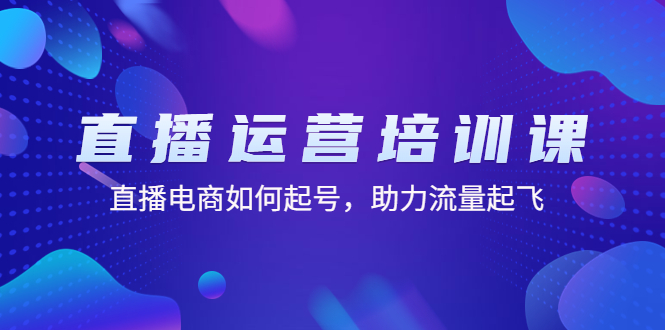 【副业项目4894期】直播运营培训课：直播电商如何起号，助力流量起飞（11节课）-青简副业网