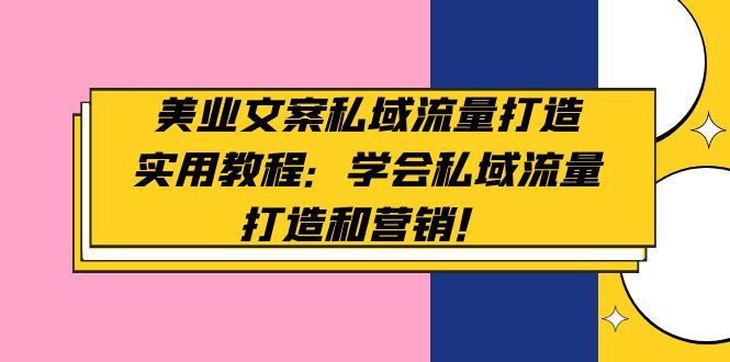 【副业项目5175期】美业文案私域流量打造实用教程：学会私域流量打造和营销-青简副业网