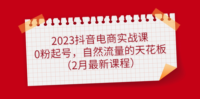 【副业项目5093期】2023抖音电商实战课：0粉起号，自然流量的天花板（2月最新课程）-青简副业网