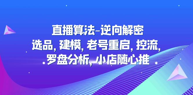 【副业项目5176期】直播算法-逆向解密：选品，建模，老号重启，控流，罗盘分析，小店随心推-青简副业网