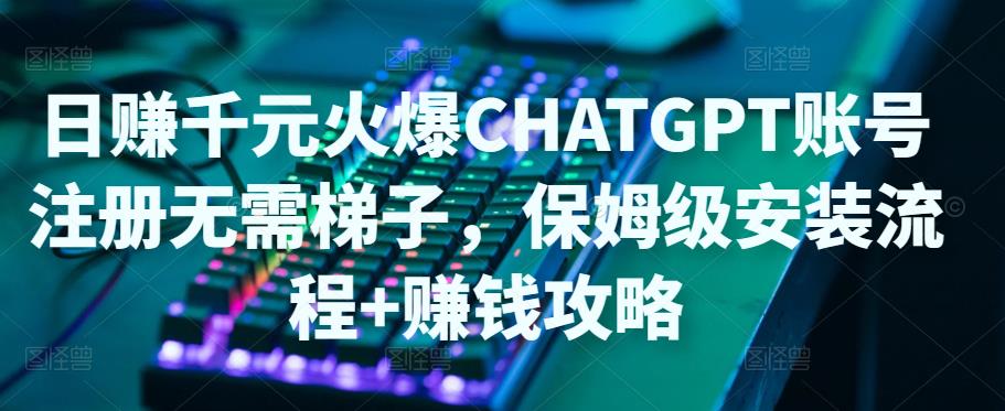 【副业项目5094期】日赚千元火爆ChatGPT账号注册无需ti子，保姆级安装流程+赚钱攻略-青简副业网
