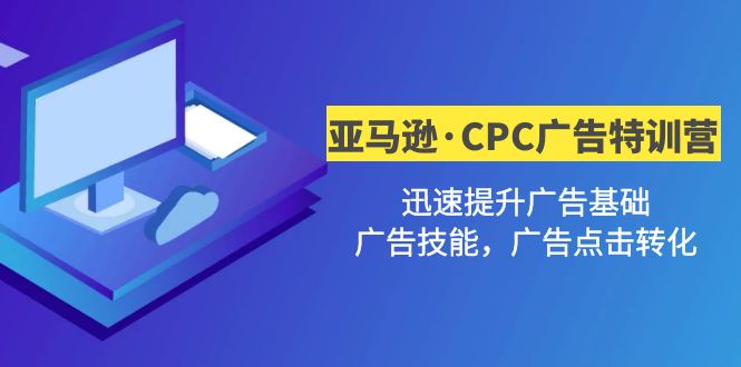 【副业项目5086期】亚马逊·CPC广告·2期特训营，迅速提升广告基础，广告技能，广告点击转化-青简副业网