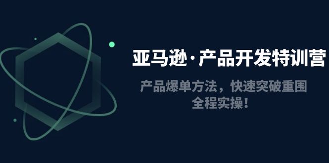 【副业项目5087期】亚马逊·产品开发特训营：产品爆单方法，快速突破重围，全程实操-青简副业网