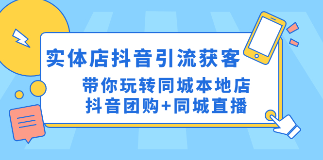【副业项目4998期】实体店抖音引流获客实操课：带你玩转同城本地店抖音团购+同城直播-青简副业网