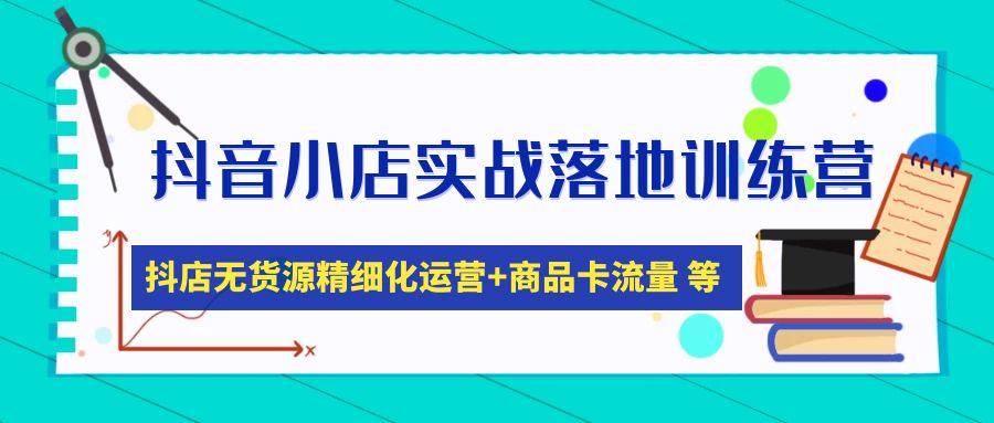 【副业项目5152期】抖音小店实战落地训练营：抖店无货源精细化运营，商品卡流量等等（22节）-青简副业网