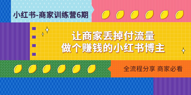 【副业项目5003期】小红书-商家训练营12期：让商家丢掉付流量，做个赚钱的小红书博主-青简副业网