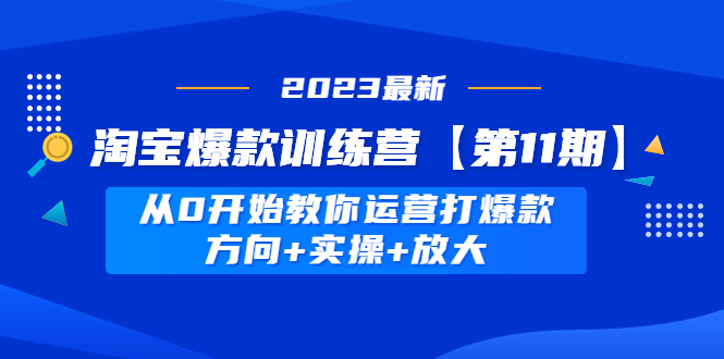 【副业项目5005期】淘宝爆款训练营【第11期】 从0开始教你运营打爆款，方向+实操+放大-青简副业网