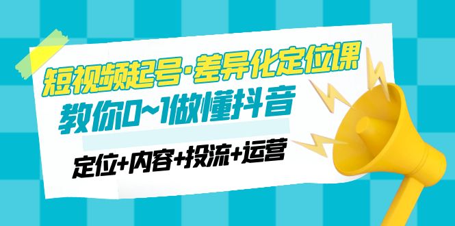【副业项目5161期】2023短视频起号·差异化定位课：0~1做懂抖音（定位+内容+投流+运营）-青简副业网