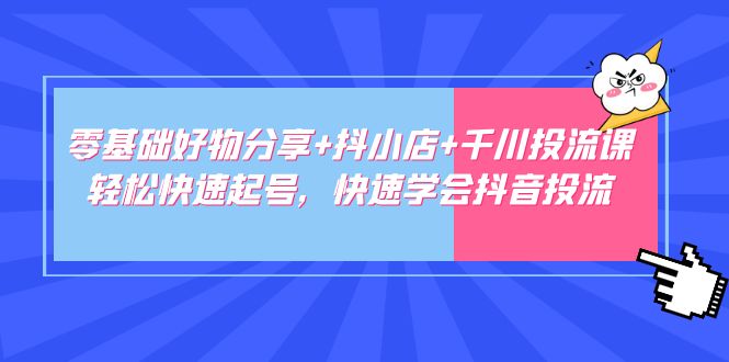【副业项目5162期】零基础好物分享+抖小店+千川投流课：轻松快速起号，快速学会抖音投流-青简副业网