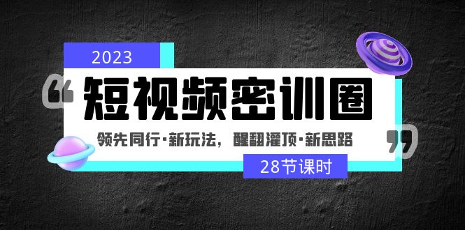 【副业项目5163期】2023短视频密训圈：领先同行·新玩法，醒翻灌顶·新思路（28节课时）-青简副业网