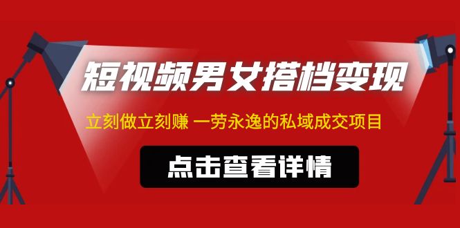 【副业项目5108期】东哲·短视频男女搭档变现 立刻做立刻赚 一劳永逸的私域成交项目（不露脸）-青简副业网