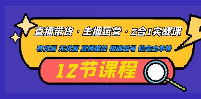 【副业项目5158期】直播带货·主播运营2合1实战课 有货源 无货源 直播推流 极速起号 稳定出单-青简副业网