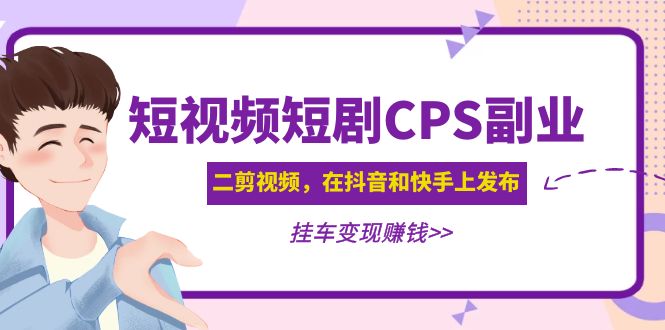【副业项目5159期】黄岛主 · 短视频短剧CPS副业项目：二剪视频在抖音和快手上发布，挂车变现-青简副业网