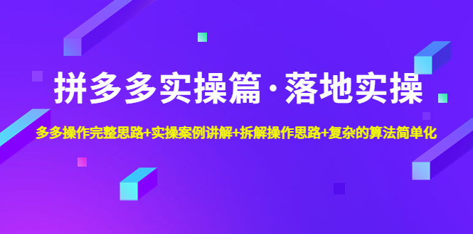 【副业项目5141期】拼多多实操篇·落地实操 完整思路+实操案例+拆解操作思路+复杂的算法简单化-青简副业网