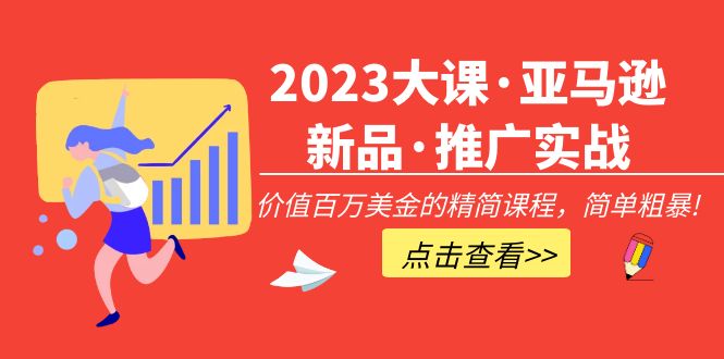 【副业项目5190期】2023大课·亚马逊新品·推广实战：价值百万美金的精简课程，简单粗暴-青简副业网