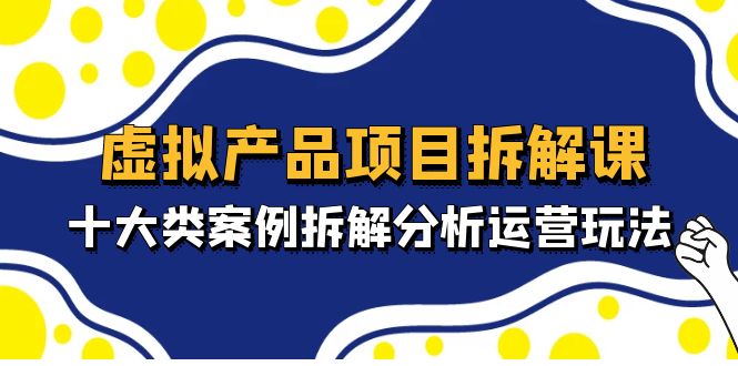 【副业项目5172期】虚拟产品项目拆解课，十大类案例拆解分析运营玩法（11节课）-青简副业网