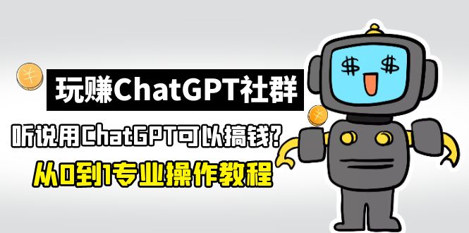 【副业项目5192期】玩赚CGPT社群：听说CGPT可以用来搞钱？从0到1保姆级教程(2月25更新)-青简副业网