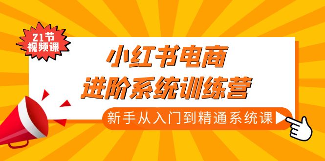 【副业项目5146期】小红书电商进阶系统训练营：新手从入门到精通系统课（21节视频课）-青简副业网