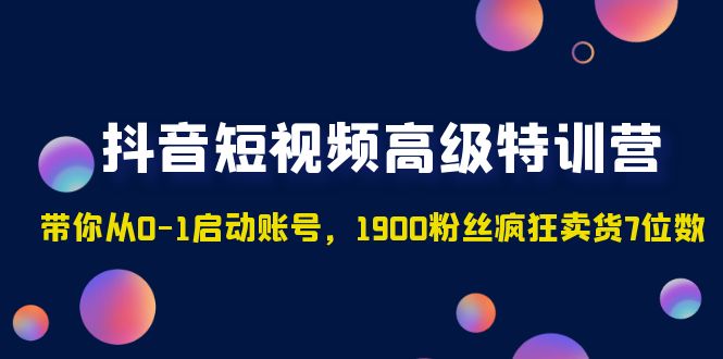 【副业项目5147期】抖音短视频高级特训营：带你从0-1启动账号，1900粉丝疯狂卖货7位数-青简副业网