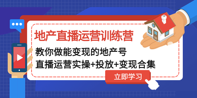 【副业项目5051期】地产直播运营训练营：教你做能变现的地产号（直播运营实操+投放+变现合集）-青简副业网