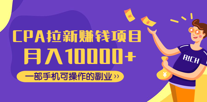 【副业项目4989期】CPA拉新赚钱项目，月入10000+一部手机可操作的副业！-青简副业网