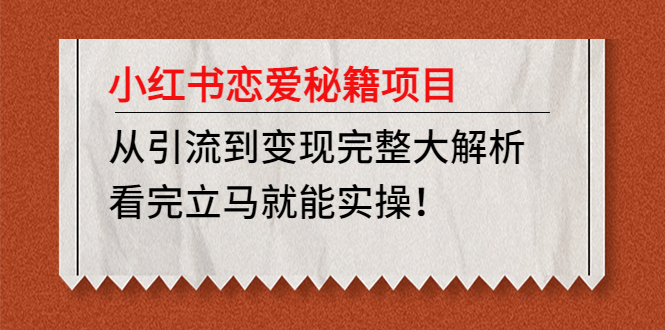 【副业项目5004期】小红书恋爱秘籍项目，从引流到变现完整大解析 看完立马能实操【教程+资料】-青简副业网