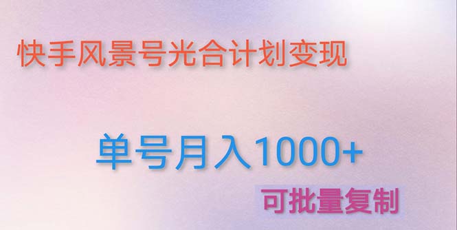 【副业项目5059期】利用快手风景号 通过光合计划 实现单号月入1000+（附详细教程及制作软件）-青简副业网