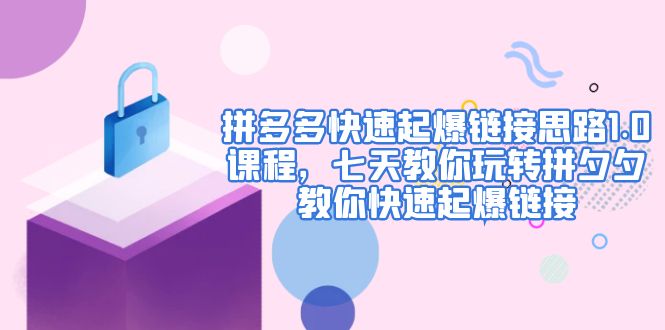 【副业项目5065期】拼多多快速起爆链接思路1.0课程，七天教你玩转拼夕夕，教你快速起爆链接-青简副业网