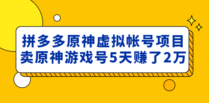 【副业项目5068期】外面卖2980的拼多多原神虚拟帐号项目：卖原神游戏号5天赚了2万-青简副业网
