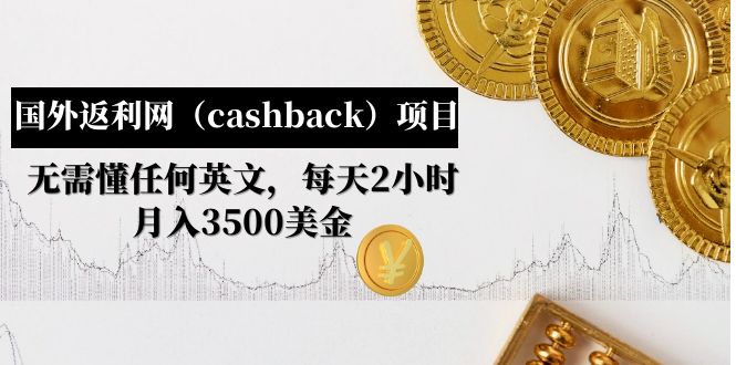 【副业项目5091期】国外返利网（cashback）项目：无需懂任何英文，每天2小时，月入3500美金-青简副业网