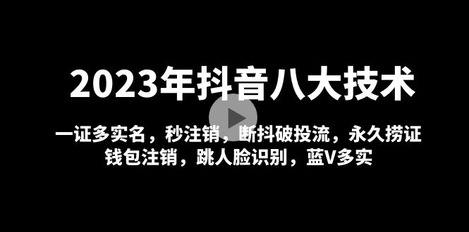 【副业项目5107期】2023年抖音八大技术，一证多实名 秒注销 断抖破投流 永久捞证 钱包注销 等-青简副业网