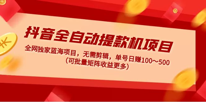 【副业项目5131期】抖音全自动提款机项目：独家蓝海 无需剪辑 单号日赚100～500 (可批量矩阵)-青简副业网