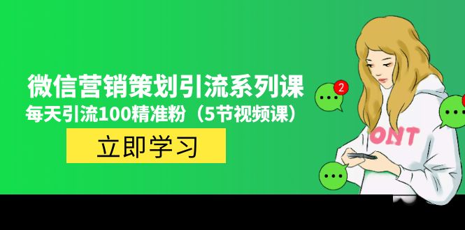 【副业项目5143期】价值百万的微信营销策划引流系列课，每天引流100精准粉（5节视频课）-青简副业网