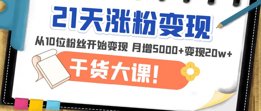 【副业项目5174期】21天精准涨粉变现干货大课：从10位粉丝开始变现 月增5000+变现20w+-青简副业网