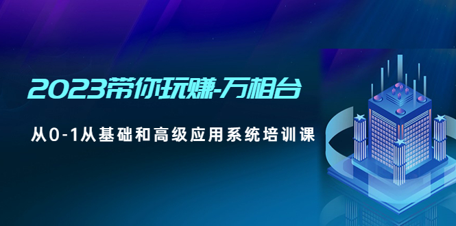 【副业项目5063期】2023带你玩赚-万相台，从0-1从基础和高级应用系统培训课-青简副业网