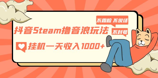 【副业项目5275期】抖音Steam撸音浪玩法 挂机一天收入1000+不露脸 不说话 不封号 社恐人群福音-青简副业网