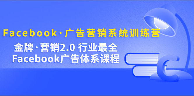 【副业项目5292期】Facebook·广告营销系统训练营：金牌·营销2.0 行业最全Facebook广告·体系-青简副业网