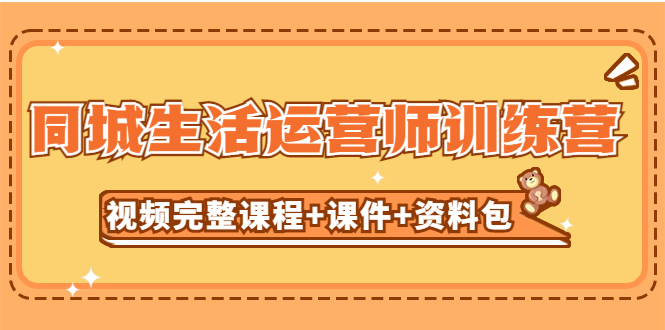 【副业项目5305期】某收费培训-同城生活运营师训练营（视频完整课程+课件+资料包）无水印-青简副业网