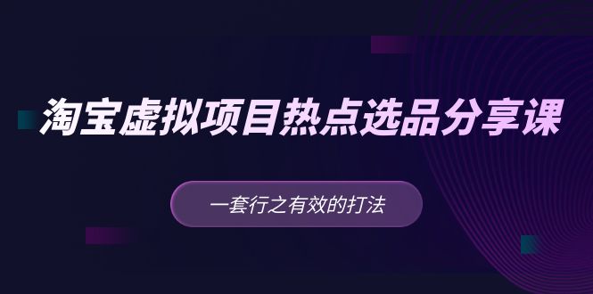 【副业项目5236期】黄岛主 · 淘宝虚拟项目热点选品分享课：一套行之有效的打法-青简副业网