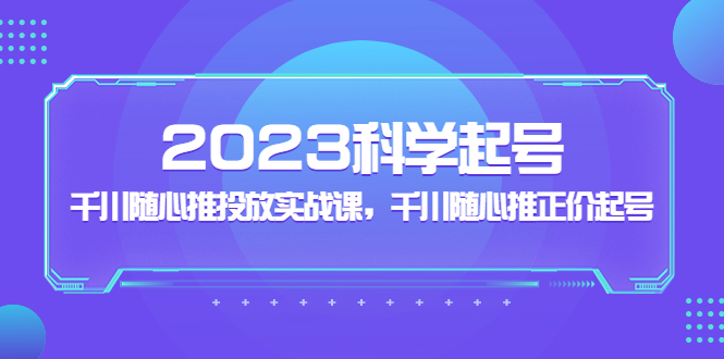 【副业项目5255期】2023科学起号，千川随心推投放实战课，千川随心推正价起号-青简副业网