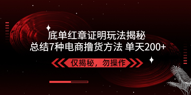 【副业项目5261期】独家底单红章证明揭秘 总结7种电商撸货方法 操作简单,单天200+【仅揭秘】-青简副业网