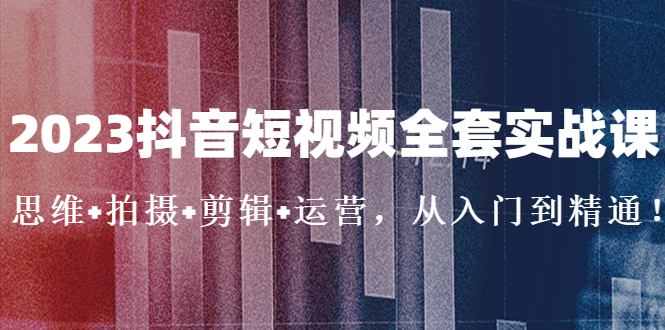【副业项目5263期】2023抖音短视频全套实战课：思维+拍摄+剪辑+运营，从入门到精通-青简副业网