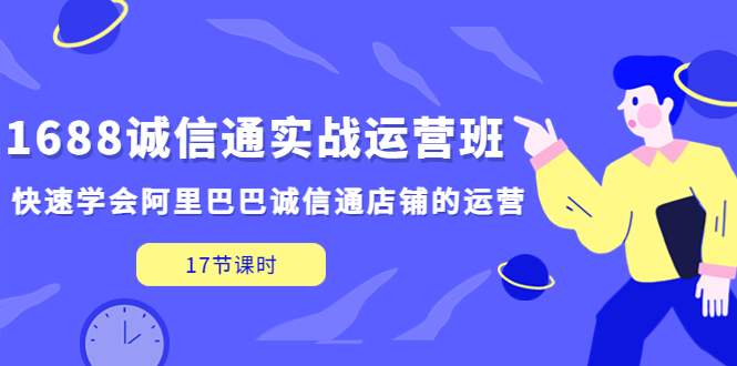 【副业项目5331期】1688诚信通实战运营班，快速学会阿里巴巴诚信通店铺的运营(17节课)-青简副业网