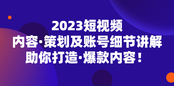 【副业项目5407期】2023短视频内容·策划及账号细节讲解，助你打造·爆款内容！-青简副业网