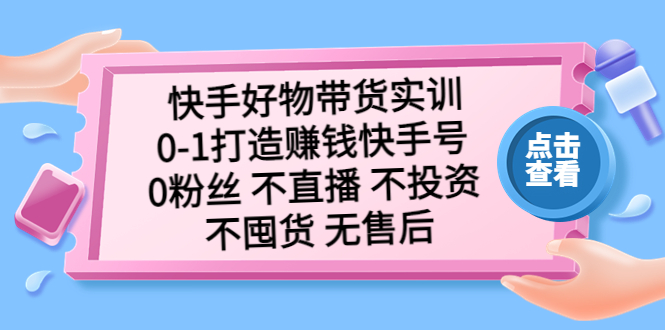 【副业项目5410期】快手好物带货实训：0-1打造赚钱快手号 0粉丝 不直播 不投资 不囤货 无售后-青简副业网