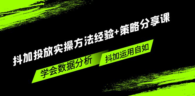 【副业项目5342期】抖加投放实操方法经验+策略分享课，学会数据分析，抖加运用自如-青简副业网