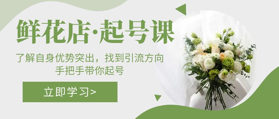 【副业项目5352期】鲜花店·起号课：了解自身优势突出，找到引流方向，手把手带你起号-青简副业网