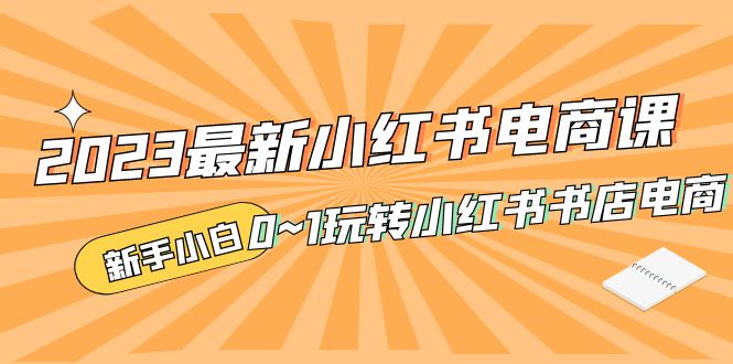 补【副业项目5354期】2023最新小红书·电商课，新手小白从0~1玩转小红书书店电商-青简副业网